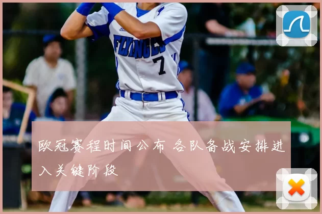 欧冠赛程时间公布 各队备战安排进入关键阶段