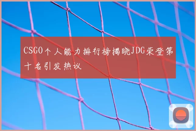 CSGO个人能力排行榜揭晓JDG荣登第十名引发热议
