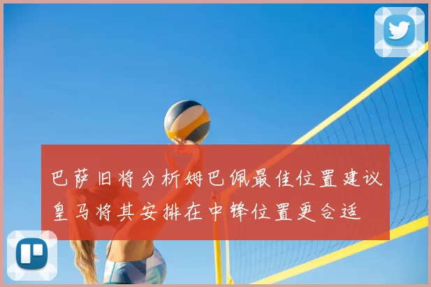 巴萨旧将分析姆巴佩最佳位置建议皇马将其安排在中锋位置更合适