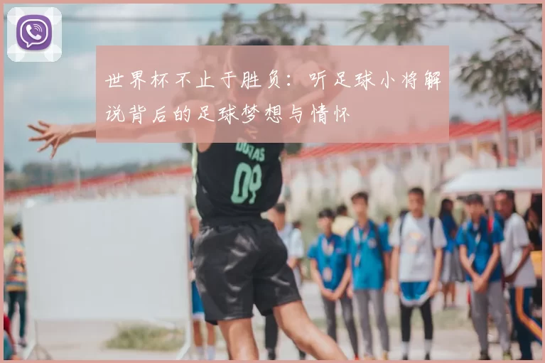 世界杯不止于胜负:听足球小将解说背后的足球梦想与情怀