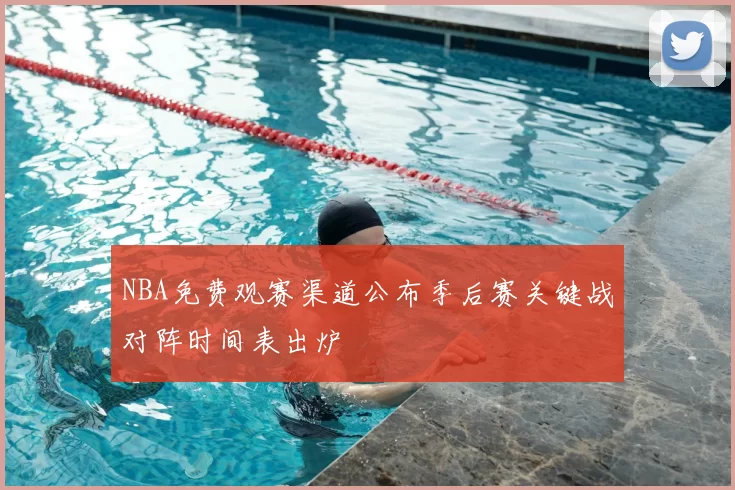 NBA免费观赛渠道公布季后赛关键战对阵时间表出炉