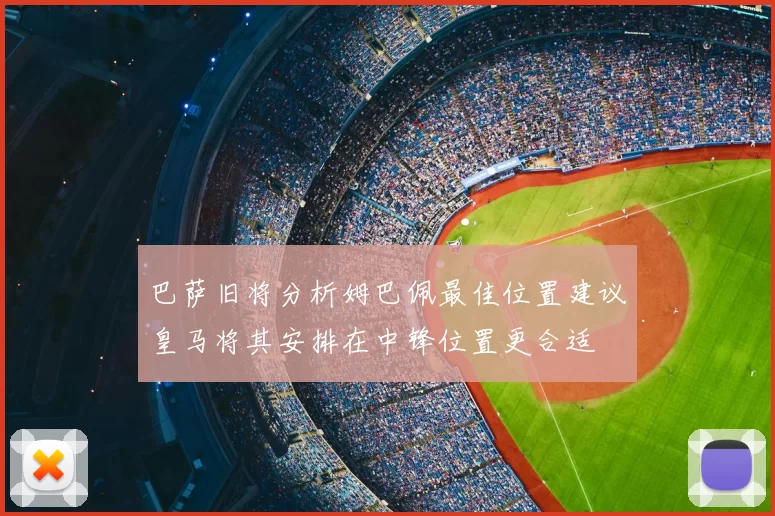 巴萨旧将分析姆巴佩最佳位置建议皇马将其安排在中锋位置更合适