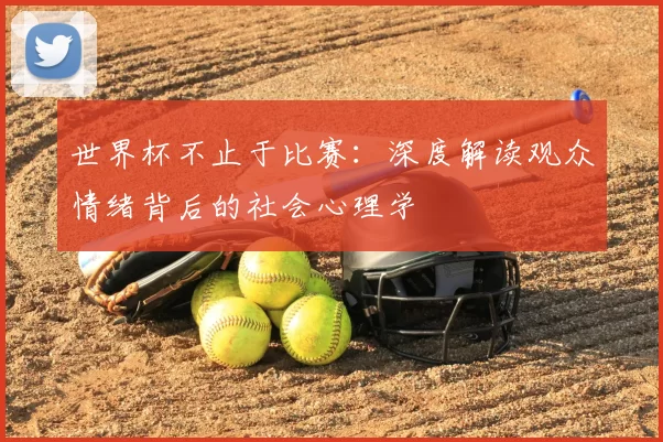 世界杯不止于比赛:深度解读观众情绪背后的社会心理学