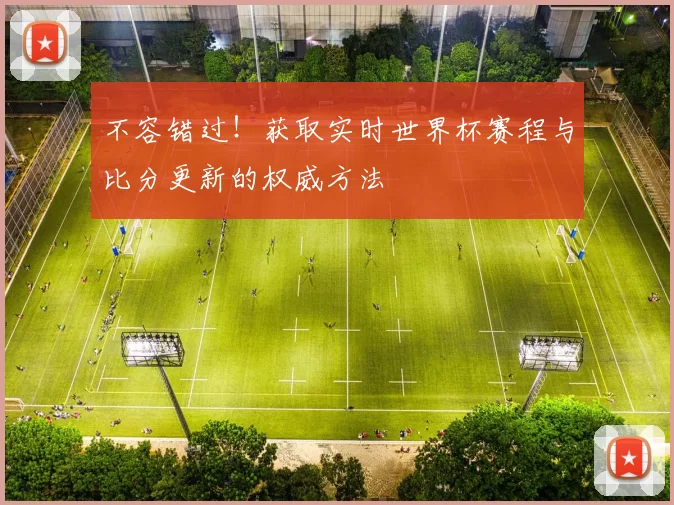不容错过!获取实时世界杯赛程与比分更新的权威方法