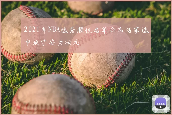 2021年NBA选秀顺位名单公布活塞选中坎宁安为状元