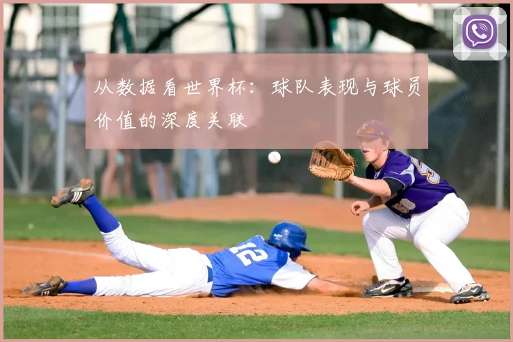 从数据看世界杯:球队表现与球员价值的深度关联