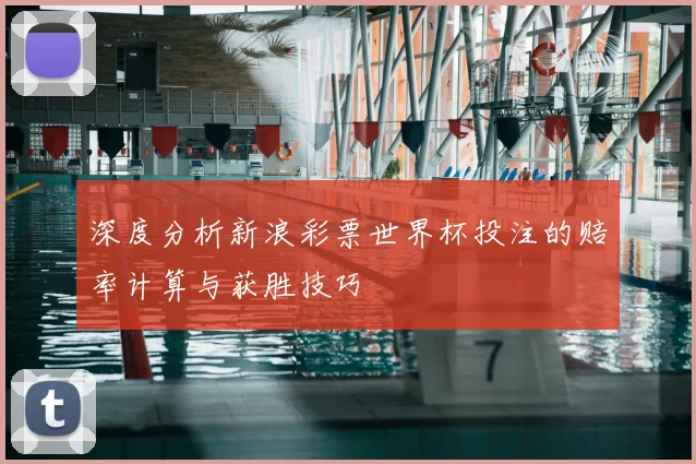 深度分析新浪彩票世界杯投注的赔率计算与获胜技巧