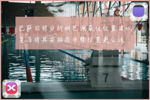 巴萨旧将分析姆巴佩最佳位置建议皇马将其安排在中锋位置更合适
