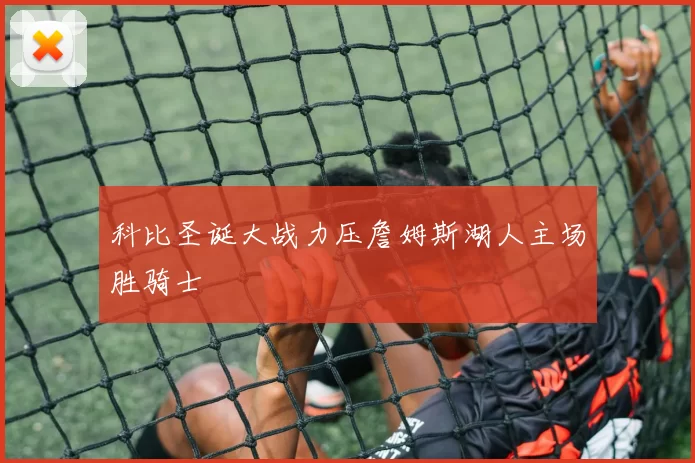 科比圣诞大战力压詹姆斯湖人主场胜骑士