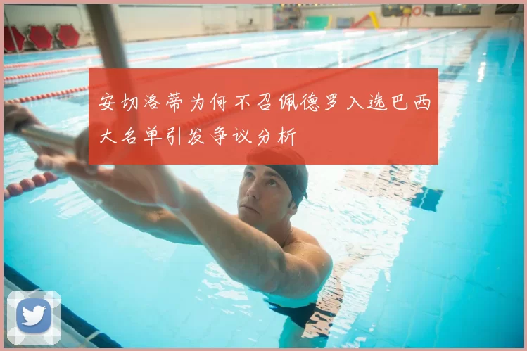 安切洛蒂为何不召佩德罗入选巴西大名单引发争议分析