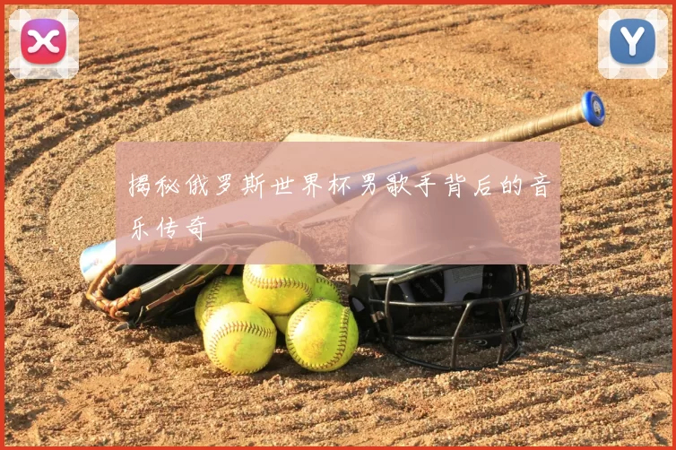 揭秘俄罗斯世界杯男歌手背后的音乐传奇