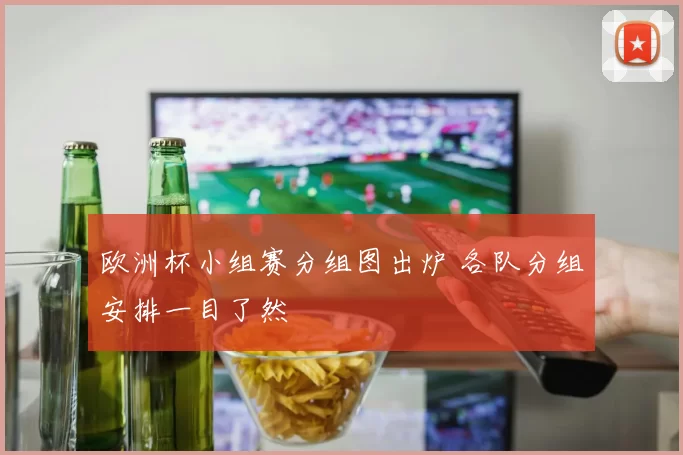 欧洲杯小组赛分组图出炉 各队分组安排一目了然