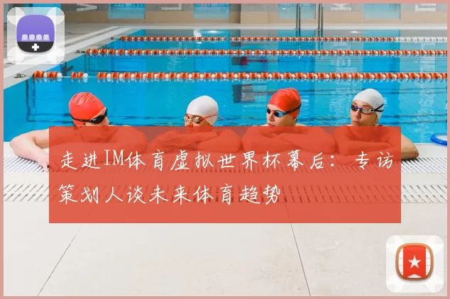 走进IM体育虚拟世界杯幕后:专访策划人谈未来体育趋势