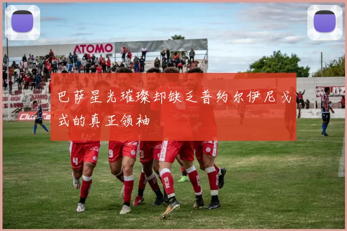 巴萨星光璀璨却缺乏普约尔伊尼戈式的真正领袖