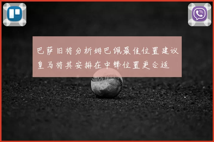 巴萨旧将分析姆巴佩最佳位置建议皇马将其安排在中锋位置更合适