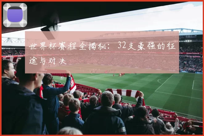 世界杯赛程全揭秘:32支豪强的征途与对决