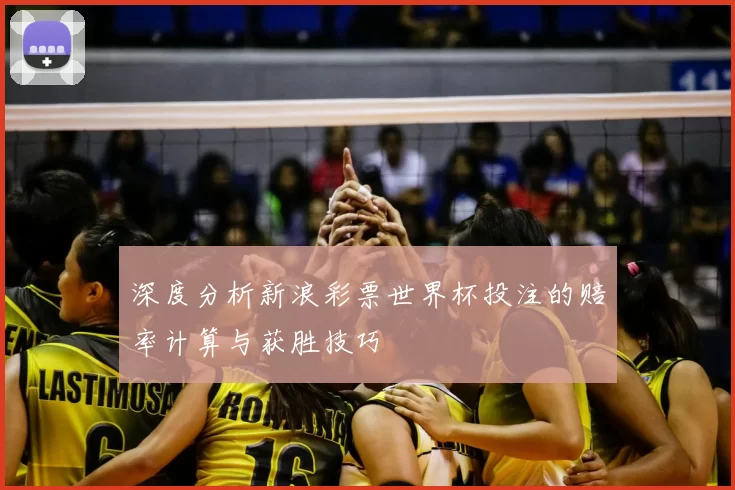 深度分析新浪彩票世界杯投注的赔率计算与获胜技巧