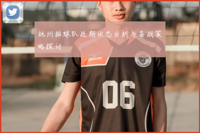 杭州排球队近期状态分析与备战策略探讨