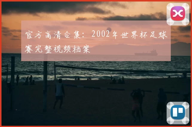 官方高清合集:2002年世界杯足球赛完整视频档案