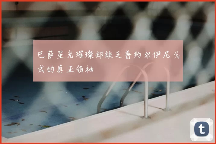 巴萨星光璀璨却缺乏普约尔伊尼戈式的真正领袖