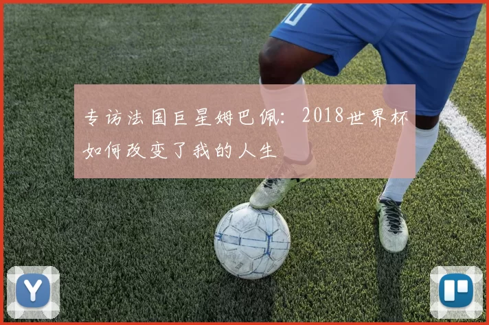 专访法国巨星姆巴佩：2018世界杯如何改变了我的人生