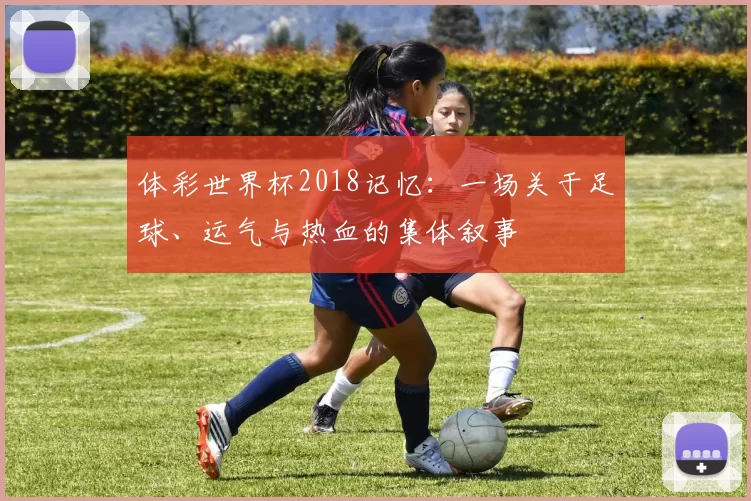 体彩世界杯2018记忆:一场关于足球、运气与热血的集体叙事