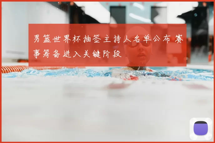 男篮世界杯抽签主持人名单公布 赛事筹备进入关键阶段