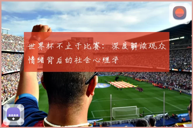世界杯不止于比赛:深度解读观众情绪背后的社会心理学
