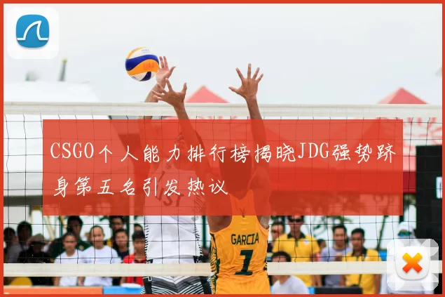 CSGO个人能力排行榜揭晓JDG强势跻身第五名引发热议