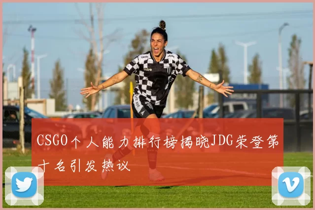 CSGO个人能力排行榜揭晓JDG荣登第十名引发热议