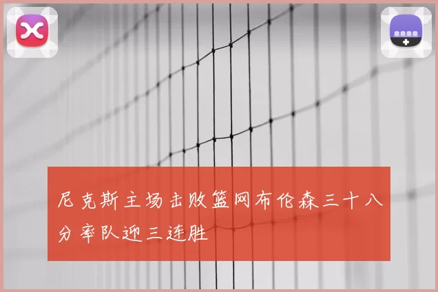 尼克斯主场击败篮网布伦森三十八分率队迎三连胜