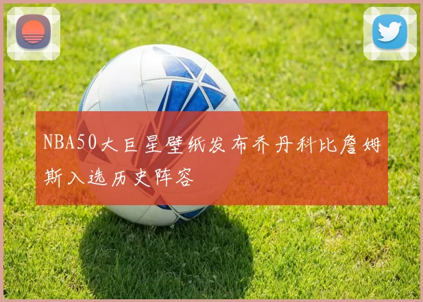 NBA50大巨星壁纸发布乔丹科比詹姆斯入选历史阵容