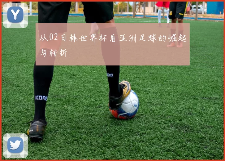 从02日韩世界杯看亚洲足球的崛起与转折