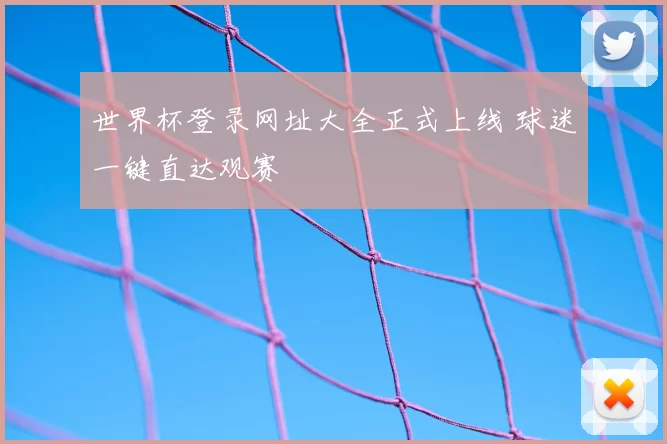 世界杯登录网址大全正式上线 球迷一键直达观赛