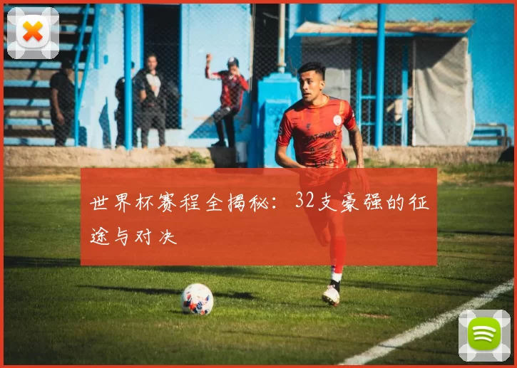 世界杯赛程全揭秘:32支豪强的征途与对决