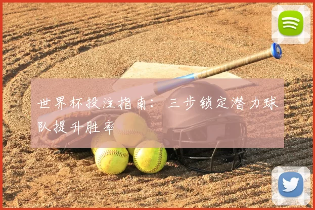 世界杯投注指南:三步锁定潜力球队提升胜率