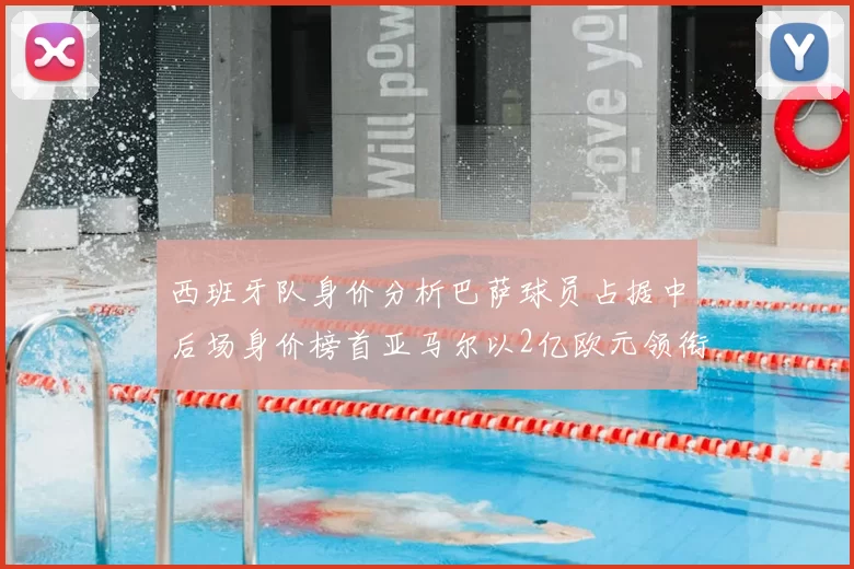 西班牙队身价分析巴萨球员占据中后场身价榜首亚马尔以2亿欧元领衔