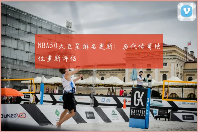 NBA50大巨星排名更新:历代传奇地位重新评估