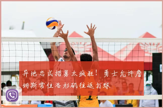 异地恋式招募太疯狂！勇士允许詹姆斯常住洛杉矶往返打球