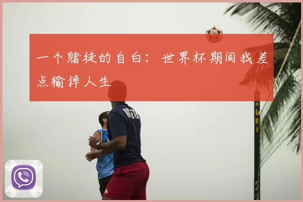 一个赌徒的自白:世界杯期间我差点输掉人生