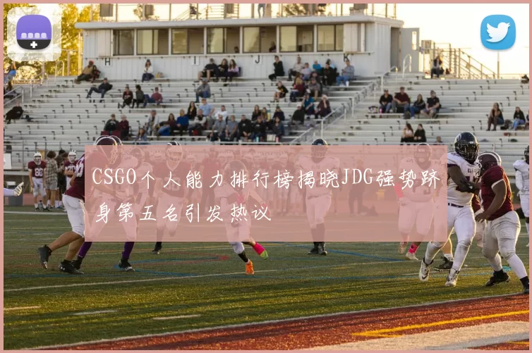 CSGO个人能力排行榜揭晓JDG强势跻身第五名引发热议
