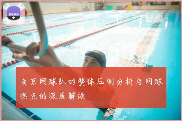 南京网球队的整体压制分析与网球热点的深度解读