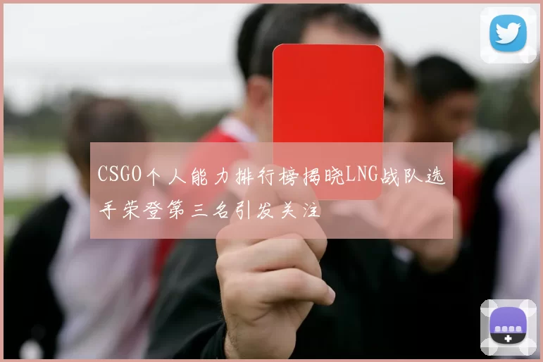 CSGO个人能力排行榜揭晓LNG战队选手荣登第三名引发关注