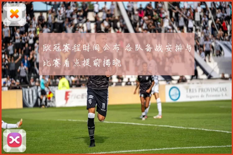 欧冠赛程时间公布 各队备战安排与比赛看点提前揭晓