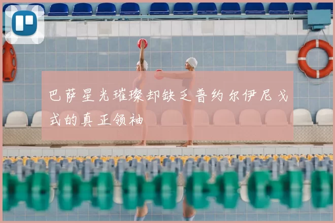 巴萨星光璀璨却缺乏普约尔伊尼戈式的真正领袖
