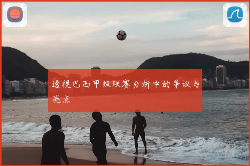 透视巴西甲级联赛分析中的争议与亮点