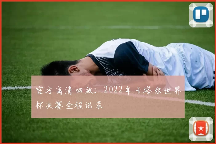官方高清回放:2022年卡塔尔世界杯决赛全程记录