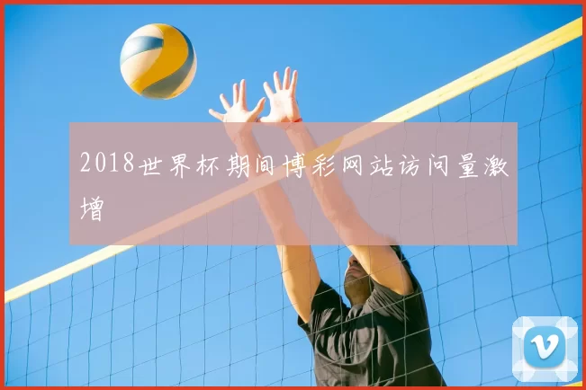 2018世界杯期间博彩网站访问量激增