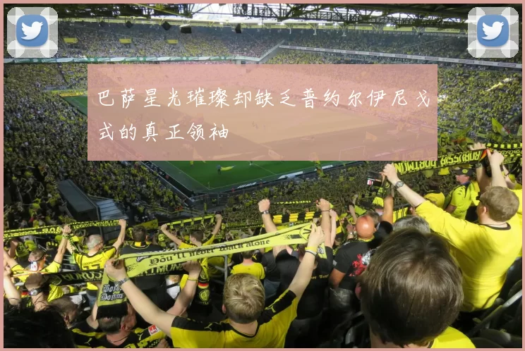 巴萨星光璀璨却缺乏普约尔伊尼戈式的真正领袖