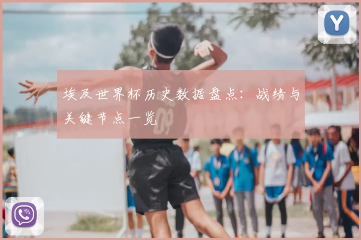 埃及世界杯历史数据盘点:战绩与关键节点一览
